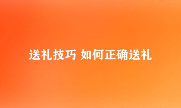 送礼技巧 如何正确送礼