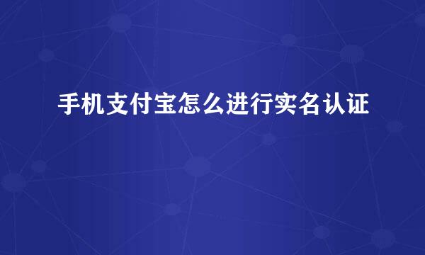 手机支付宝怎么进行实名认证