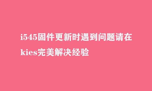 i545固件更新时遇到问题请在kies完美解决经验