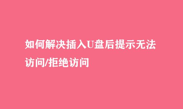 如何解决插入U盘后提示无法访问/拒绝访问