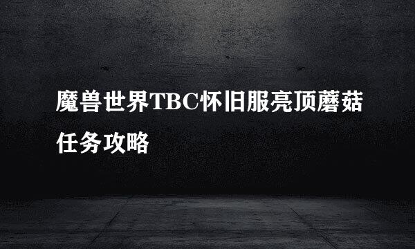 魔兽世界TBC怀旧服亮顶蘑菇任务攻略