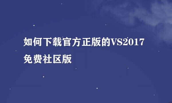 如何下载官方正版的VS2017免费社区版