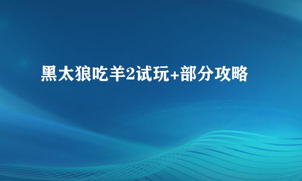 黑太狼吃羊2试玩+部分攻略