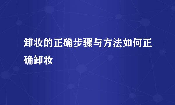 卸妆的正确步骤与方法如何正确卸妆