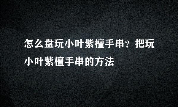 怎么盘玩小叶紫檀手串？把玩小叶紫檀手串的方法