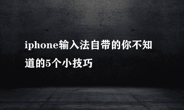 iphone输入法自带的你不知道的5个小技巧