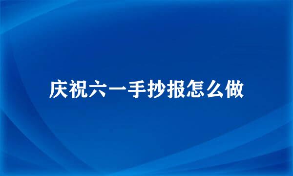 庆祝六一手抄报怎么做