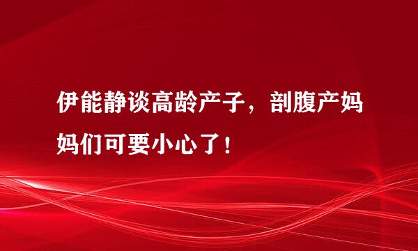 伊能静谈高龄产子，剖腹产妈妈们可要小心了！