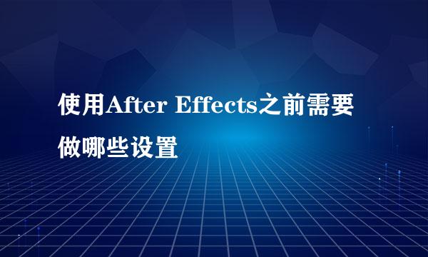 使用After Effects之前需要做哪些设置