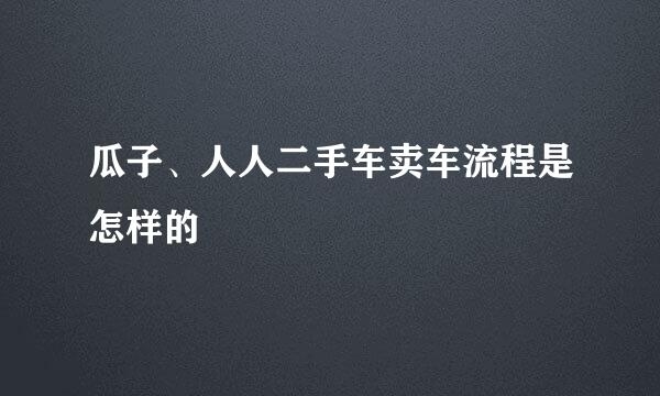 瓜子、人人二手车卖车流程是怎样的