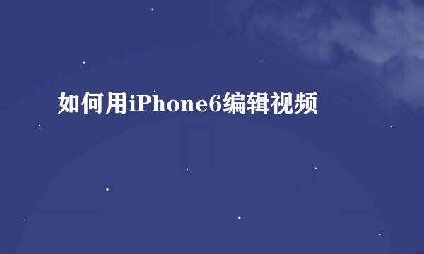 如何用iPhone6编辑视频