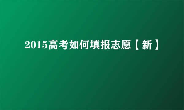 2015高考如何填报志愿【新】