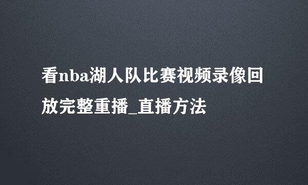 看nba湖人队比赛视频录像回放完整重播_直播方法