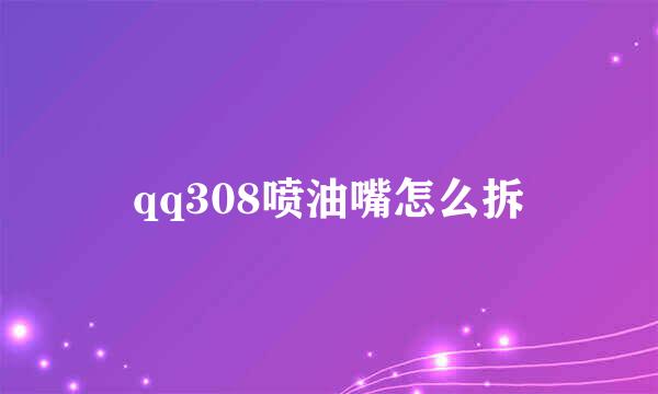 qq308喷油嘴怎么拆