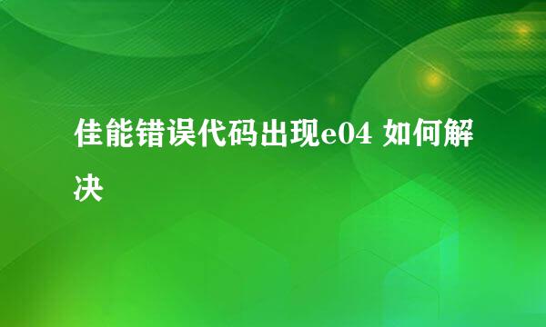 佳能错误代码出现e04 如何解决