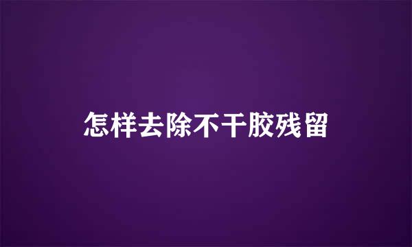 怎样去除不干胶残留