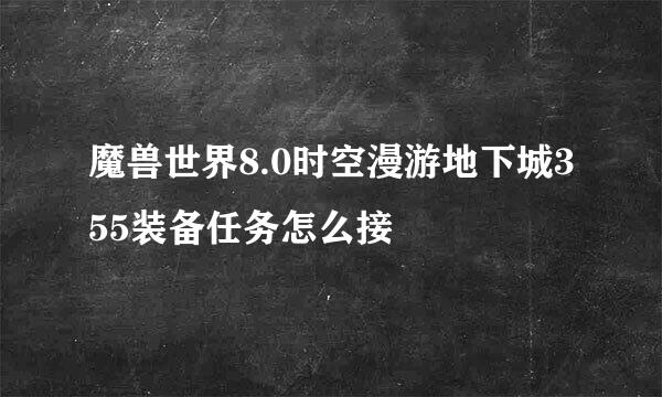 魔兽世界8.0时空漫游地下城355装备任务怎么接