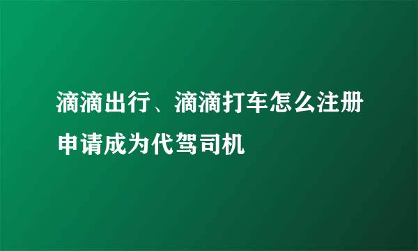 滴滴出行、滴滴打车怎么注册申请成为代驾司机