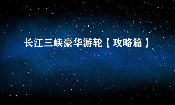 长江三峡豪华游轮【攻略篇】