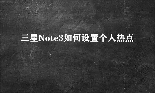 三星Note3如何设置个人热点