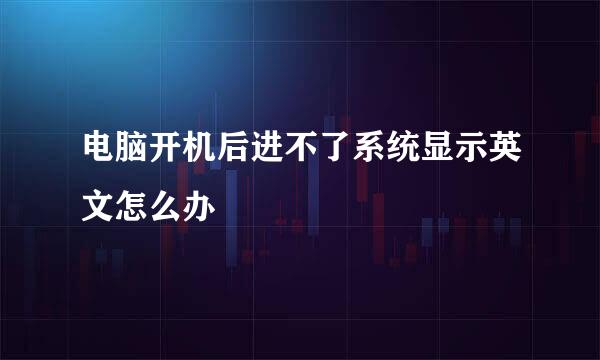 电脑开机后进不了系统显示英文怎么办