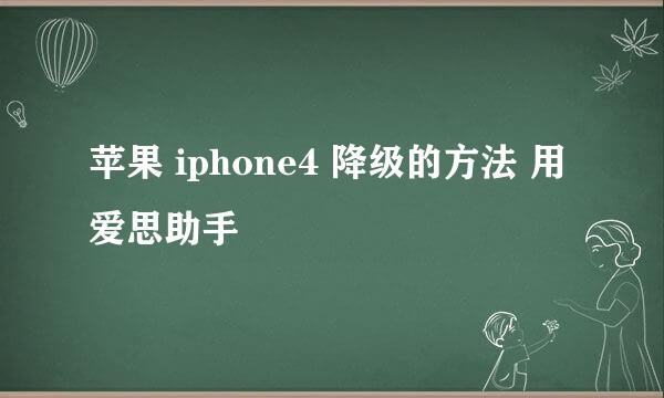 苹果 iphone4 降级的方法 用 爱思助手