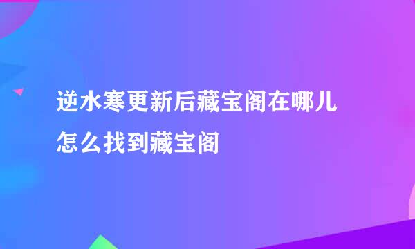 逆水寒更新后藏宝阁在哪儿 怎么找到藏宝阁