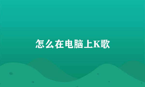 怎么在电脑上K歌