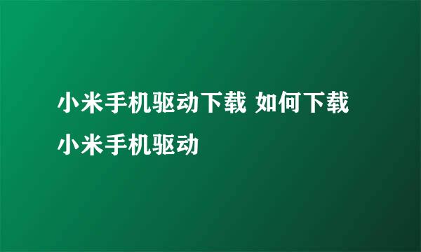 小米手机驱动下载 如何下载小米手机驱动