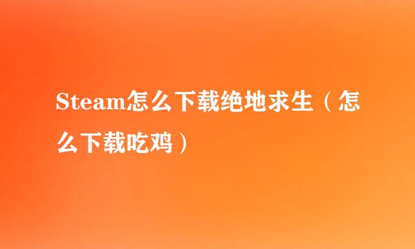 Steam怎么下载绝地求生（怎么下载吃鸡）