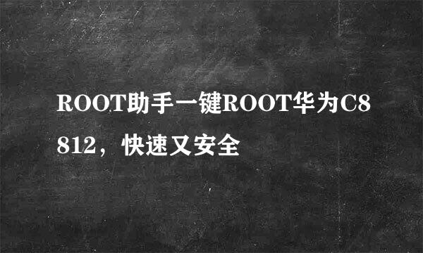 ROOT助手一键ROOT华为C8812，快速又安全