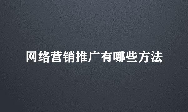 网络营销推广有哪些方法