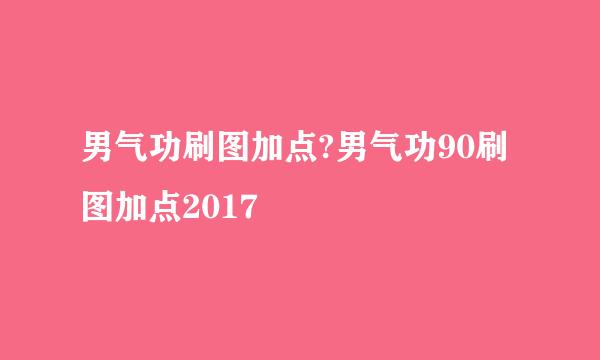 男气功刷图加点?男气功90刷图加点2017