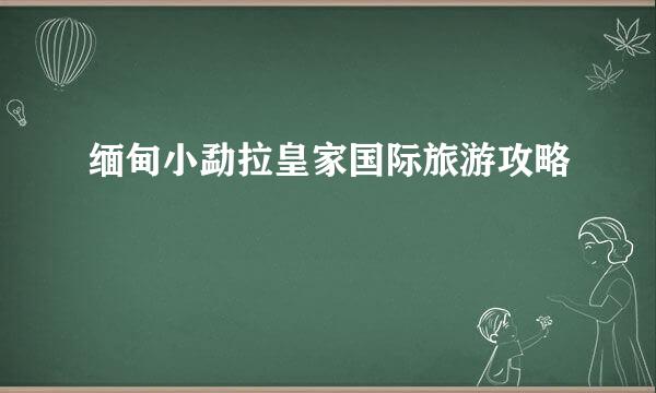 缅甸小勐拉皇家国际旅游攻略