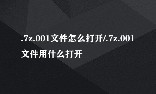 .7z.001文件怎么打开/.7z.001文件用什么打开