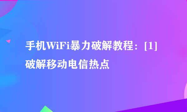 手机WiFi暴力破解教程：[1]破解移动电信热点