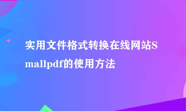 实用文件格式转换在线网站Smallpdf的使用方法