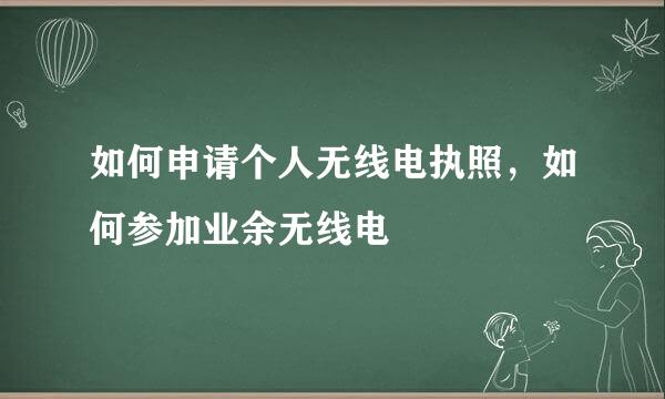 如何申请个人无线电执照，如何参加业余无线电