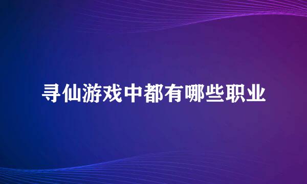 寻仙游戏中都有哪些职业