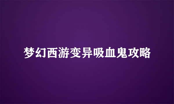 梦幻西游变异吸血鬼攻略