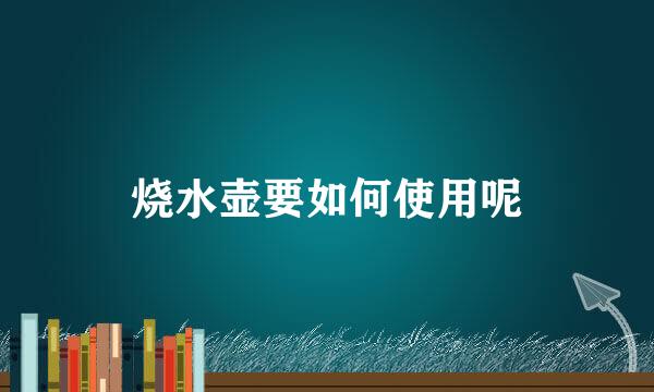 烧水壶要如何使用呢