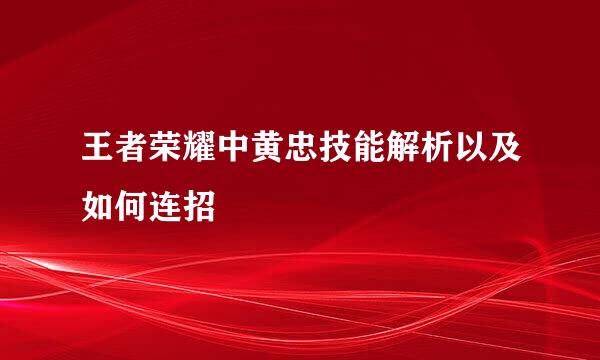 王者荣耀中黄忠技能解析以及如何连招