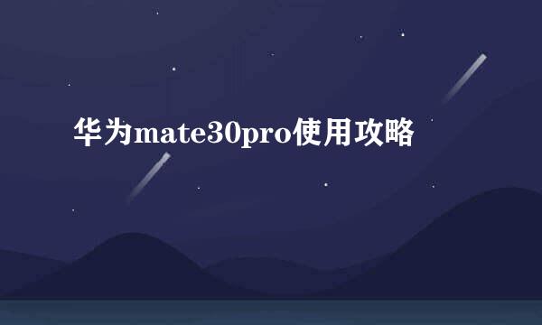 华为mate30pro使用攻略