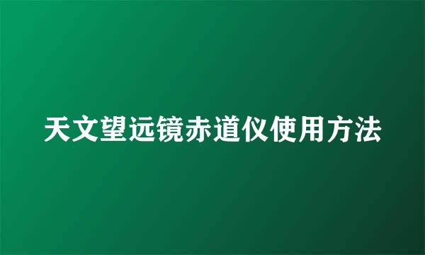 天文望远镜赤道仪使用方法