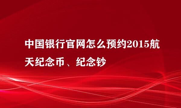 中国银行官网怎么预约2015航天纪念币、纪念钞