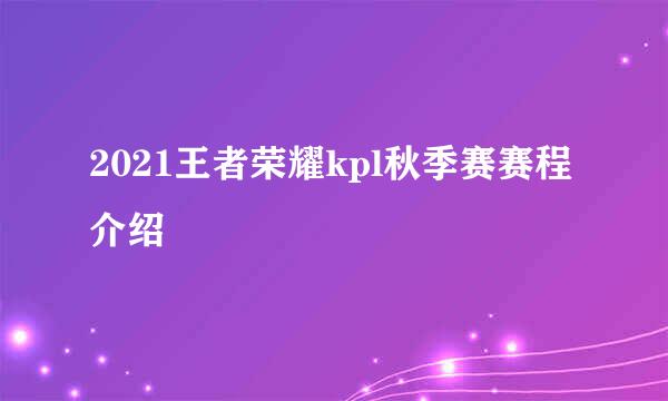 2021王者荣耀kpl秋季赛赛程介绍