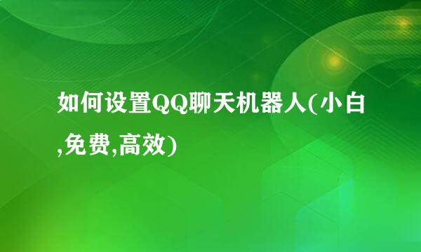 如何设置QQ聊天机器人(小白,免费,高效)