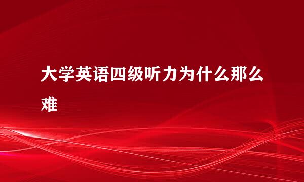 大学英语四级听力为什么那么难