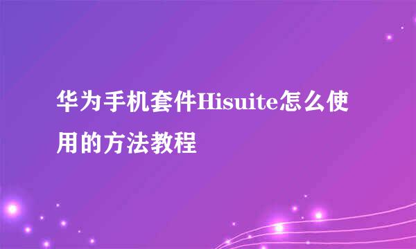 华为手机套件Hisuite怎么使用的方法教程