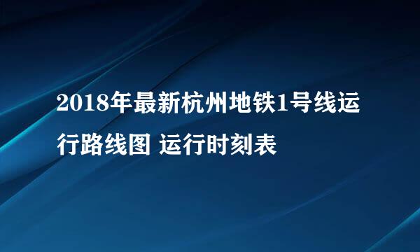 2018年最新杭州地铁1号线运行路线图 运行时刻表